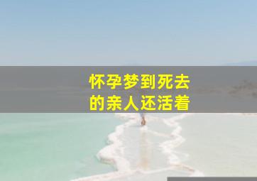 怀孕梦到死去的亲人还活着