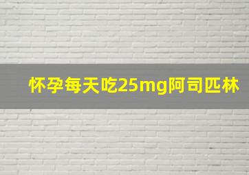 怀孕每天吃25mg阿司匹林