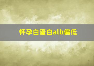 怀孕白蛋白alb偏低