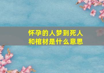 怀孕的人梦到死人和棺材是什么意思