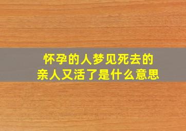 怀孕的人梦见死去的亲人又活了是什么意思