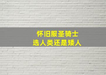 怀旧服圣骑士选人类还是矮人