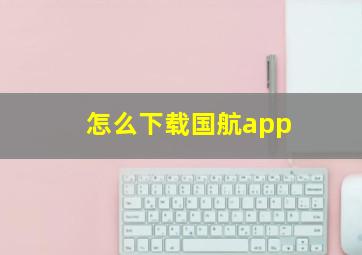 怎么下载国航app