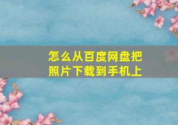 怎么从百度网盘把照片下载到手机上