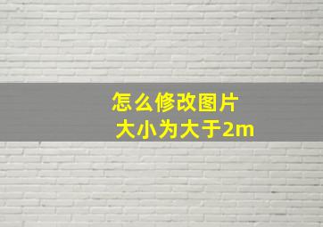 怎么修改图片大小为大于2m