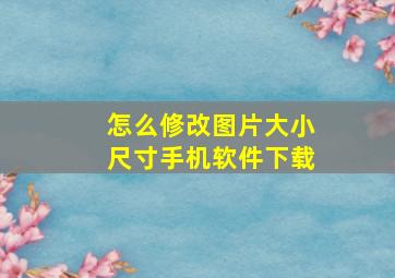 怎么修改图片大小尺寸手机软件下载