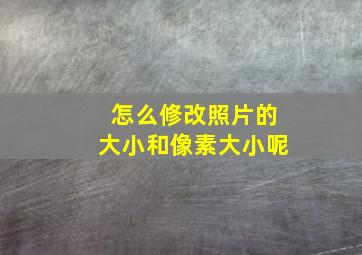 怎么修改照片的大小和像素大小呢