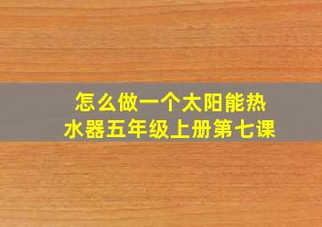 怎么做一个太阳能热水器五年级上册第七课