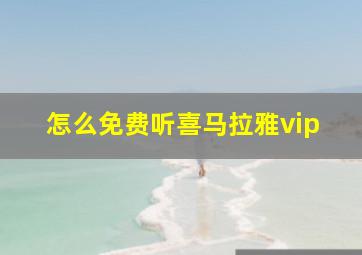 怎么免费听喜马拉雅vip