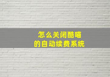 怎么关闭酷喵的自动续费系统