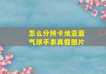 怎么分辨卡地亚蓝气球手表真假图片