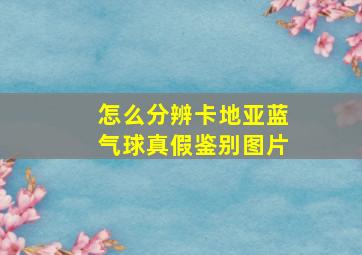 怎么分辨卡地亚蓝气球真假鉴别图片