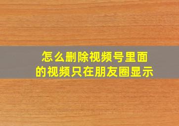 怎么删除视频号里面的视频只在朋友圈显示