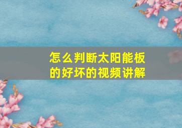 怎么判断太阳能板的好坏的视频讲解