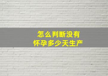 怎么判断没有怀孕多少天生产