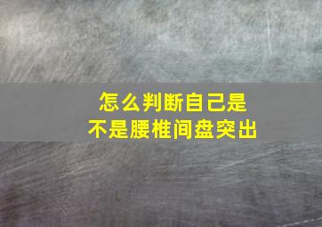 怎么判断自己是不是腰椎间盘突出