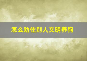 怎么劝住别人文明养狗