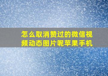 怎么取消赞过的微信视频动态图片呢苹果手机