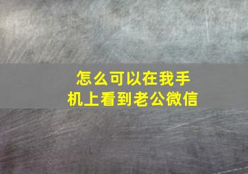 怎么可以在我手机上看到老公微信