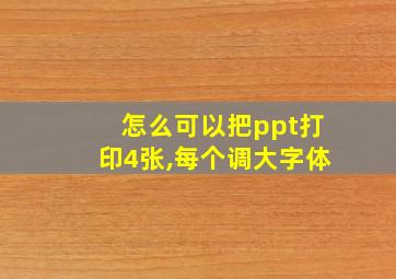 怎么可以把ppt打印4张,每个调大字体