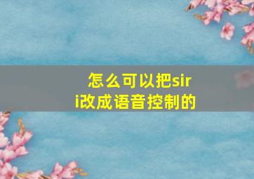 怎么可以把siri改成语音控制的