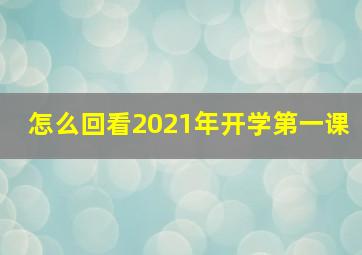 怎么回看2021年开学第一课