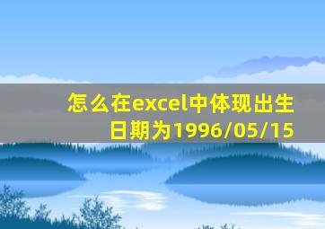 怎么在excel中体现出生日期为1996/05/15