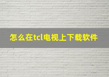 怎么在tcl电视上下载软件