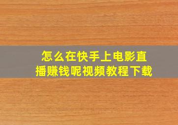 怎么在快手上电影直播赚钱呢视频教程下载