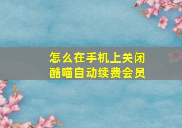 怎么在手机上关闭酷喵自动续费会员