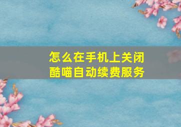 怎么在手机上关闭酷喵自动续费服务