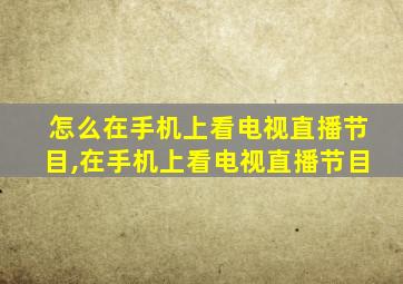 怎么在手机上看电视直播节目,在手机上看电视直播节目