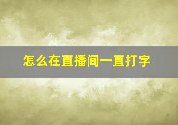 怎么在直播间一直打字