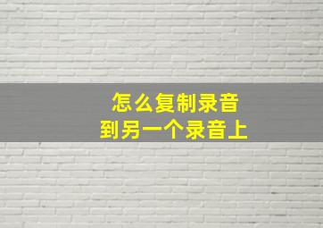 怎么复制录音到另一个录音上