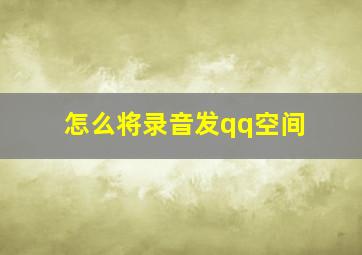 怎么将录音发qq空间