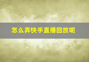 怎么弄快手直播回放呢