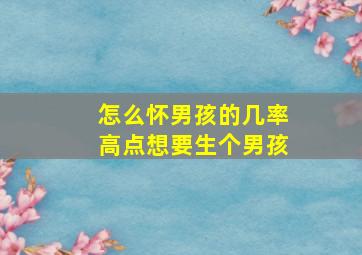 怎么怀男孩的几率高点想要生个男孩