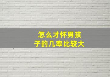 怎么才怀男孩子的几率比较大