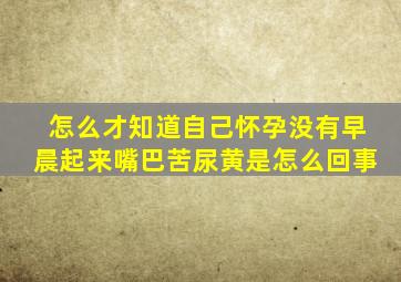 怎么才知道自己怀孕没有早晨起来嘴巴苦尿黄是怎么回事