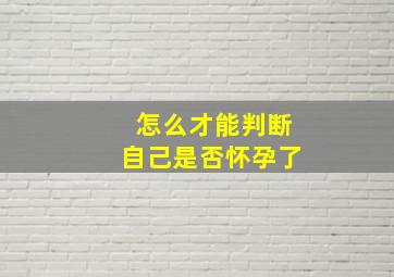 怎么才能判断自己是否怀孕了