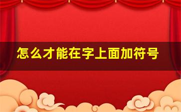 怎么才能在字上面加符号