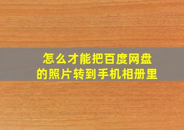 怎么才能把百度网盘的照片转到手机相册里