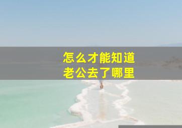 怎么才能知道老公去了哪里