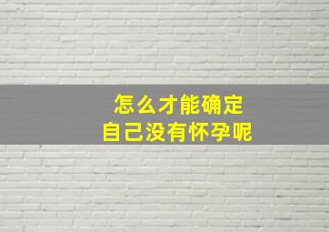 怎么才能确定自己没有怀孕呢