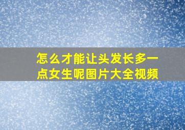 怎么才能让头发长多一点女生呢图片大全视频