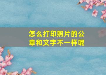 怎么打印照片的公章和文字不一样呢