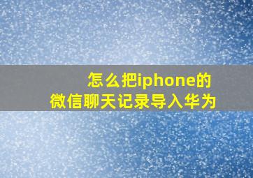 怎么把iphone的微信聊天记录导入华为