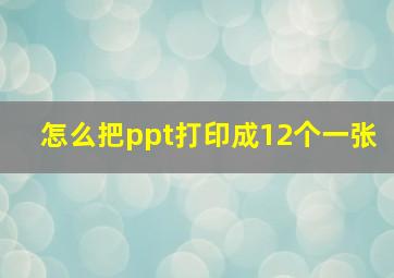 怎么把ppt打印成12个一张