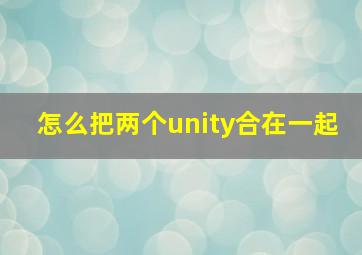 怎么把两个unity合在一起