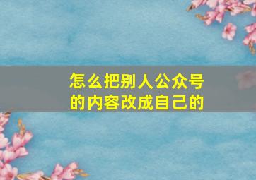 怎么把别人公众号的内容改成自己的